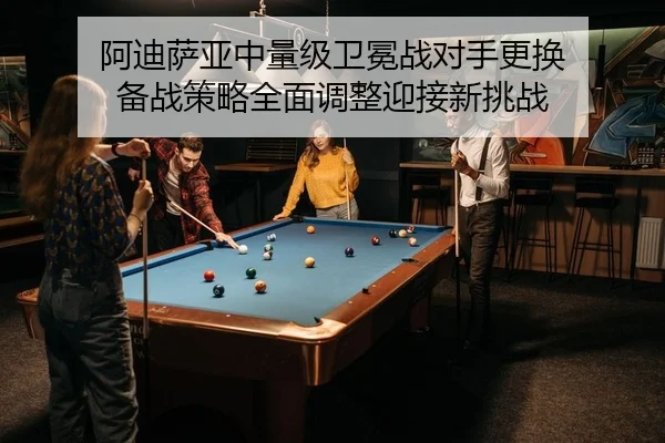 a-di-sa-ya-zhong-liang-ji-wei-mian-zhan-dui-shou-geng-huan-bei-zhan-ce-lve-quan-mian-tiao-zheng-ying-jie-xin-tiao-zhan-2-271.jpg